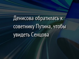 Денисова обратилась к советнику Путина, чтобы увидеть Сенцова