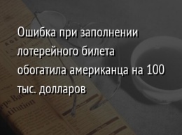 Ошибка при заполнении лотерейного билета обогатила американца на 100 тыс. долларов