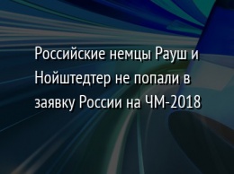 Российские немцы Рауш и Нойштедтер не попали в заявку России на ЧМ-2018