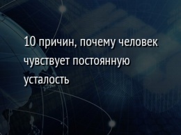 10 причин, почему человек чувствует постоянную усталость