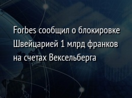 Forbes сообщил о блокировке Швейцарией 1 млрд франков на счетах Вексельберга