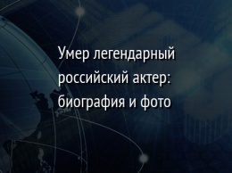 Умер легендарный российский актер: биография и фото