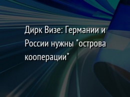 Дирк Визе: Германии и России нужны "острова кооперации"