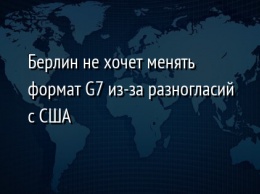 Берлин не хочет менять формат G7 из-за разногласий с США