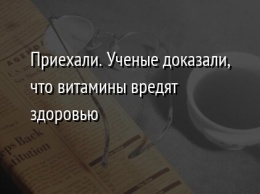 Приехали. Ученые доказали, что витамины вредят здоровью