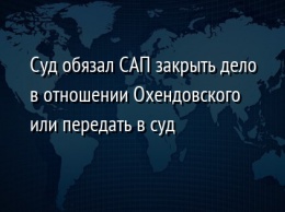 Суд обязал САП закрыть дело в отношении Охендовского или передать в суд