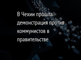 В Чехии прошла демонстрация против коммунистов в правительстве