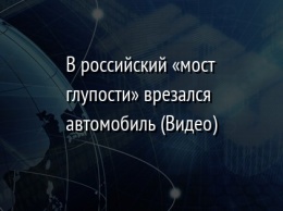 В российский «мост глупости» врезался автомобиль (Видео)