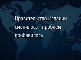 Правительство Испании сменилось - проблем прибавилось