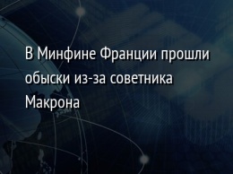 В Минфине Франции прошли обыски из-за советника Макрона