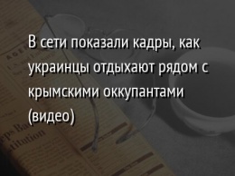 В сети показали кадры, как украинцы отдыхают рядом с крымскими оккупантами (видео)