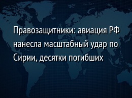 Правозащитники: авиация РФ нанесла масштабный удар по Сирии, десятки погибших