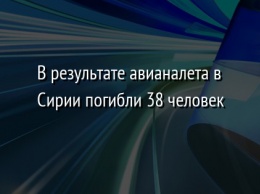 В результате авианалета в Сирии погибли 38 человек