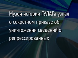 Музей истории ГУЛАГа узнал о секретном приказе об уничтожении сведений о репрессированных