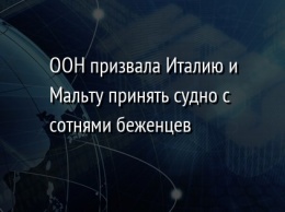 ООН призвала Италию и Мальту принять судно с сотнями беженцев