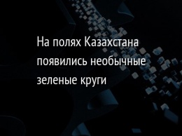 На полях Казахстана появились необычные зеленые круги