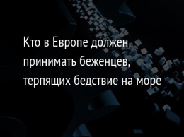 Кто в Европе должен принимать беженцев, терпящих бедствие на море