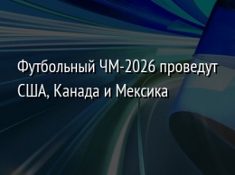 Футбольный ЧМ-2026 проведут США, Канада и Мексика