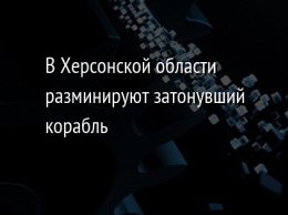 В Херсонской области разминируют затонувший корабль