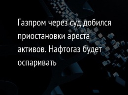 Газпром через суд добился приостановки ареста активов. Нафтогаз будет оспаривать