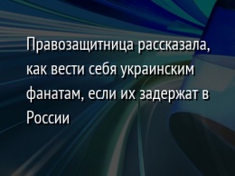 Правозащитница рассказала, как вести себя украинским фанатам, если их задержат в России