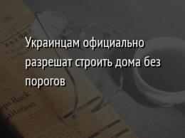 Украинцам официально разрешат строить дома без порогов