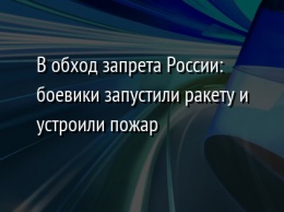 В обход запрета России: боевики запустили ракету и устроили пожар