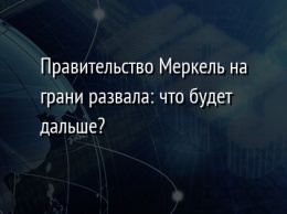 Правительство Меркель на грани развала: что будет дальше?