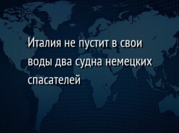 Италия не пустит в свои воды два судна немецких спасателей