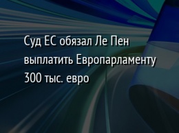 Суд ЕС обязал Ле Пен выплатить Европарламенту 300 тыс. евро