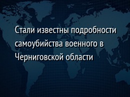 Стали известны подробности самоубийства военного в Черниговской области