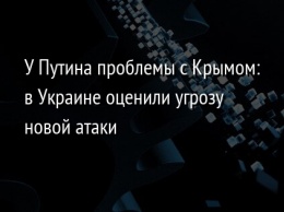 У Путина проблемы с Крымом: в Украине оценили угрозу новой атаки