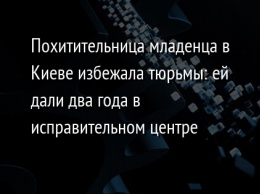 Похитительница младенца в Киеве избежала тюрьмы: ей дали два года в исправительном центре