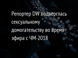 Репортер DW подверглась сексуальному домогательству во время эфира с ЧМ-2018