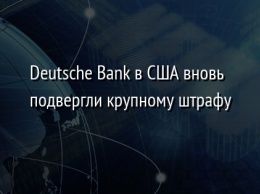 Deutsche Bank в США вновь подвергли крупному штрафу