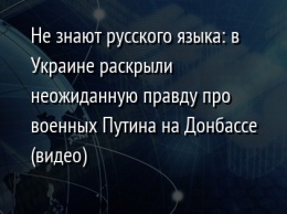 Не знают русского языка: в Украине раскрыли неожиданную правду про военных Путина на Донбассе (видео)