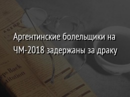 Аргентинские болельщики на ЧМ-2018 задержаны за драку