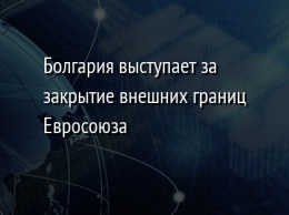 Болгария выступает за закрытие внешних границ Евросоюза