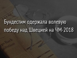 Бундестим одержала волевую победу над Швецией на ЧМ-2018