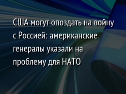 США могут опоздать на войну с Россией: американские генералы указали на проблему для НАТО