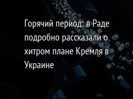 Горячий период: в Раде подробно рассказали о хитром плане Кремля в Украине