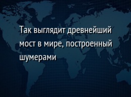 Так выглядит древнейший мост в мире, построенный шумерами