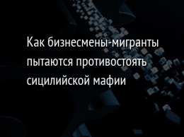 Как бизнесмены-мигранты пытаются противостоять сицилийской мафии