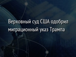 Верховный суд США одобрил миграционный указ Трампа