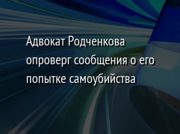 Адвокат Родченкова опроверг сообщения о его попытке самоубийства