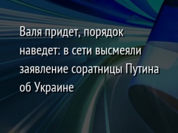 Валя придет, порядок наведет: в сети высмеяли заявление соратницы Путина об Украине