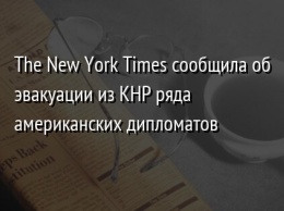 The New York Times сообщила об эвакуации из КНР ряда американских дипломатов