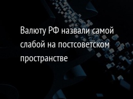 Валюту РФ назвали самой слабой на постсоветском пространстве