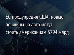 ЕС предупредил США: новые пошлины на авто могут стоить американцам $294 млрд