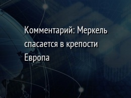 Комментарий: Меркель спасается в крепости Европа